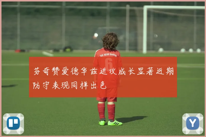 芬奇赞爱德华兹进攻成长显著近期防守表现同样出色