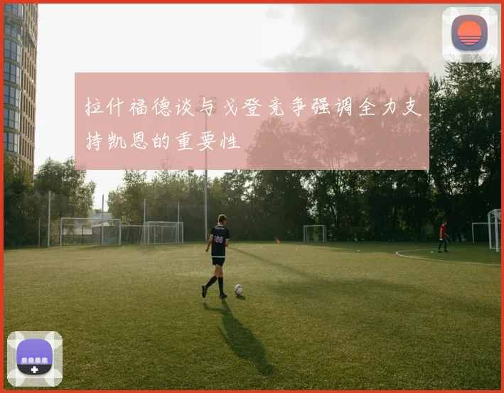 拉什福德谈与戈登竞争强调全力支持凯恩的重要性