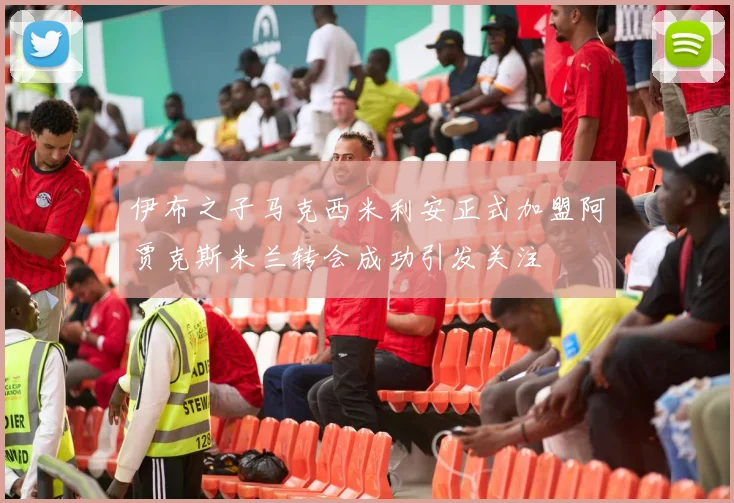 伊布之子马克西米利安正式加盟阿贾克斯米兰转会成功引发关注