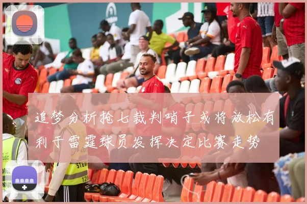 追梦分析抢七裁判哨子或将放松有利于雷霆球员发挥决定比赛走势