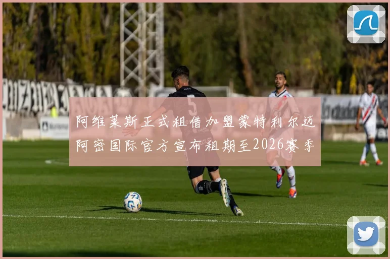 阿维莱斯正式租借加盟蒙特利尔迈阿密国际官方宣布租期至2026赛季结束