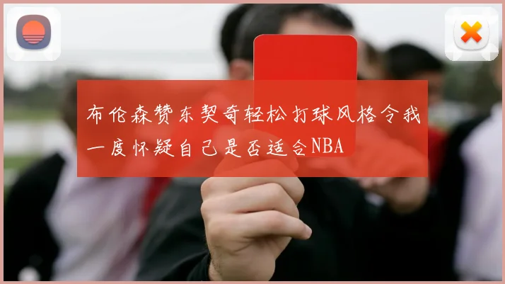 布伦森赞东契奇轻松打球风格令我一度怀疑自己是否适合NBA