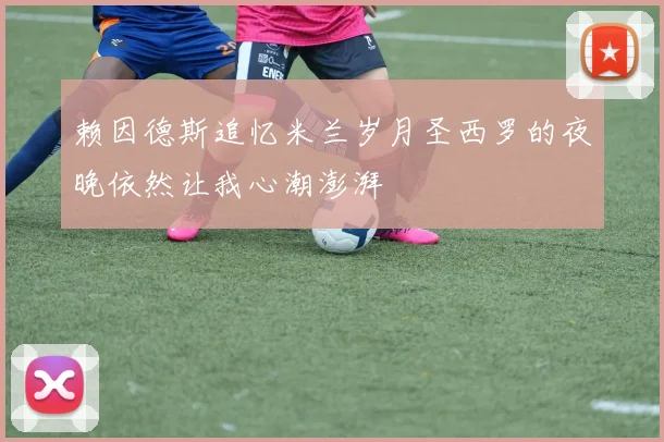 赖因德斯追忆米兰岁月圣西罗的夜晚依然让我心潮澎湃
